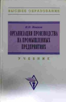 Книга Иванов И.Н. Организация производства на промышленных предприятиях Учебник, 11-13163, Баград.рф